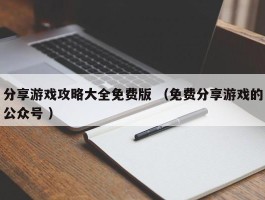 详细阅读:分享游戏攻略大全免费版 (免费分享游戏的公众号 ) 分享游戏攻略大全免费版 (免费分享游戏的公众号 )