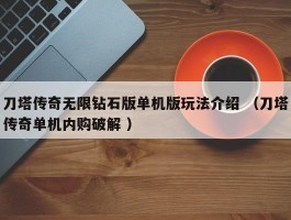 刀塔传奇无限钻石版单机版玩法介绍 （刀塔传奇单机内购破解 ）