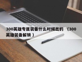 300英雄专属装备什么时候出的 （300英雄装备解锁 ）