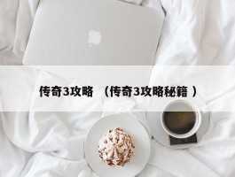 传奇3攻略 （传奇3攻略秘籍 ）