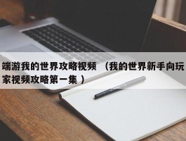 端游我的世界攻略视频 （我的世界新手向玩家视频攻略第一集 ）