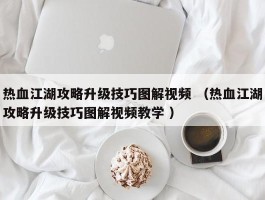 热血江湖攻略升级技巧图解视频 （热血江湖攻略升级技巧图解视频教学 ）