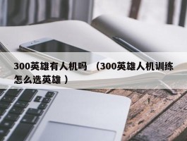 300英雄有人机吗 （300英雄人机训练怎么选英雄 ）