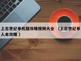 上古世纪单机版攻略视频大全 （上古世纪单人本攻略 ）