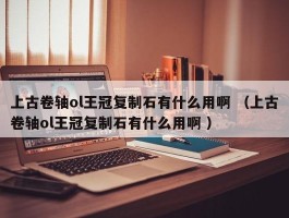 上古卷轴ol王冠复制石有什么用啊 （上古卷轴ol王冠复制石有什么用啊 ）