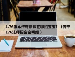 1.76版本传奇法师在哪招宝宝? （传奇176法师招宝宝明细 ）