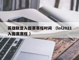 英雄联盟入围赛赛程时间 （lol2021入围赛赛程 ）