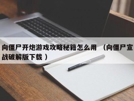 向僵尸开炮游戏攻略秘籍怎么用 （向僵尸宣战破解版下载 ）