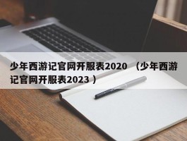 少年西游记官网开服表2020 （少年西游记官网开服表2023 ）