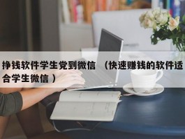 挣钱软件学生党到微信 （快速赚钱的软件适合学生微信 ）
