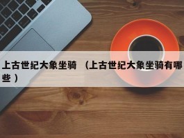 上古世纪大象坐骑 （上古世纪大象坐骑有哪些 ）