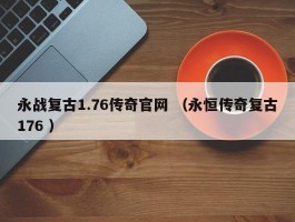 永战复古1.76传奇官网 （永恒传奇复古176 ）