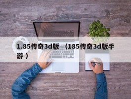 1.85传奇3d版 （185传奇3d版手游 ）