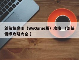 剑侠情缘Ⅲ（WeGame版）攻略 （剑侠情缘攻略大全 ）