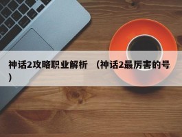 神话2攻略职业解析 （神话2最厉害的号 ）