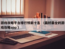 游戏攻略平台排行榜前十名 （最好最全的游戏攻略app ）
