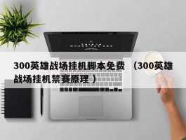 300英雄战场挂机脚本免费 （300英雄战场挂机禁赛原理 ）
