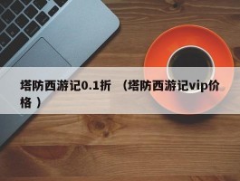 塔防西游记0.1折 （塔防西游记vip价格 ）