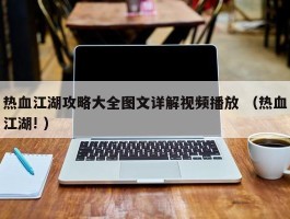 热血江湖攻略大全图文详解视频播放 （热血江湖! ）