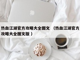 热血江湖官方攻略大全图文 （热血江湖官方攻略大全图文版 ）