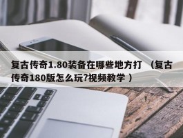 复古传奇1.80装备在哪些地方打 （复古传奇180版怎么玩?视频教学 ）
