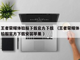 王者荣耀体验服下载官方下载 （王者荣耀体验服官方下载安装苹果 ）