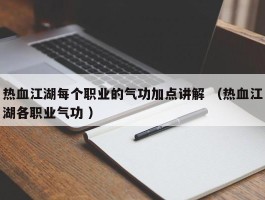 热血江湖每个职业的气功加点讲解 （热血江湖各职业气功 ）