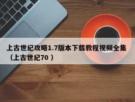 上古世纪攻略1.7版本下载教程视频全集 （上古世纪70 ）