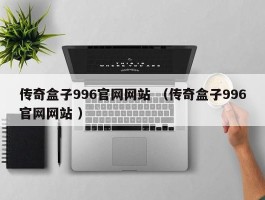 传奇盒子996官网网站 （传奇盒子996官网网站 ）