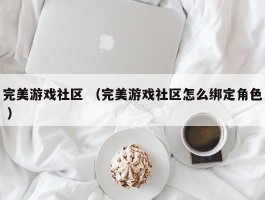 完美游戏社区 （完美游戏社区怎么绑定角色 ）