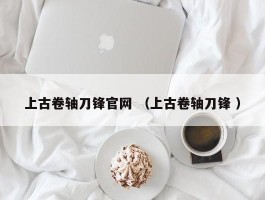 上古卷轴刀锋官网 （上古卷轴刀锋 ）