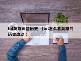 lol英雄调整历史 （lol怎么看英雄的历史改动 ）