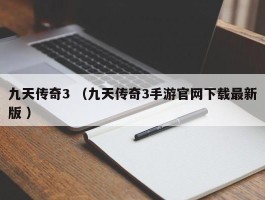 九天传奇3 （九天传奇3手游官网下载最新版 ）