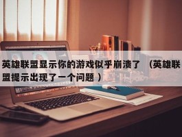 英雄联盟显示你的游戏似乎崩溃了 （英雄联盟提示出现了一个问题 ）