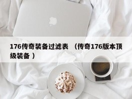 176传奇装备过滤表 （传奇176版本顶级装备 ）