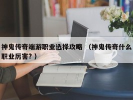 神鬼传奇端游职业选择攻略 （神鬼传奇什么职业厉害? ）