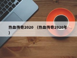 热血传奇2020 （热血传奇2020年 ）