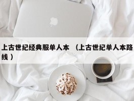 上古世纪经典服单人本 （上古世纪单人本路线 ）