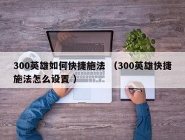 300英雄如何快捷施法 （300英雄快捷施法怎么设置 ）