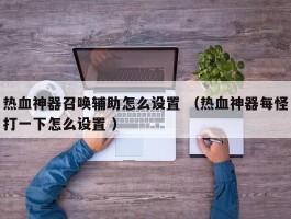 热血神器召唤辅助怎么设置 （热血神器每怪打一下怎么设置 ）