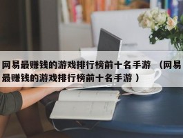 网易最赚钱的游戏排行榜前十名手游 （网易最赚钱的游戏排行榜前十名手游 ）