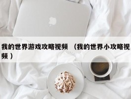 我的世界游戏攻略视频 （我的世界小攻略视频 ）