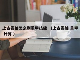上古卷轴怎么刷重甲技能 （上古卷轴 重甲 计算 ）