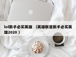 lol新手必买英雄 （英雄联盟新手必买英雄2020 ）