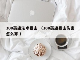 300英雄法术暴击 （300英雄暴击伤害怎么算 ）