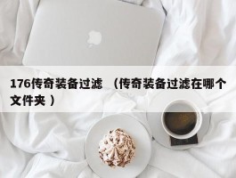 176传奇装备过滤 （传奇装备过滤在哪个文件夹 ）