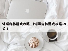 蝴蝶森林游戏攻略 （蝴蝶森林游戏攻略19关 ）