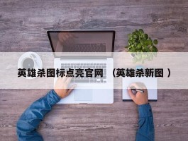 英雄杀图标点亮官网 （英雄杀新图 ）