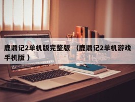 鹿鼎记2单机版完整版 （鹿鼎记2单机游戏手机版 ）