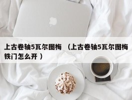 上古卷轴5瓦尔图梅 （上古卷轴5瓦尔图梅铁门怎么开 ）